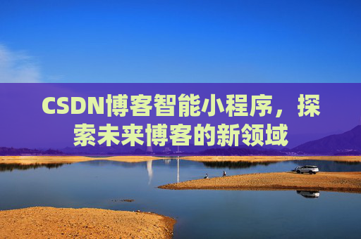 CSDN博客智能小程序，探索未来博客的新领域